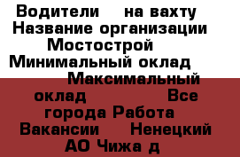 Водители BC на вахту. › Название организации ­ Мостострой 17 › Минимальный оклад ­ 87 000 › Максимальный оклад ­ 123 000 - Все города Работа » Вакансии   . Ненецкий АО,Чижа д.